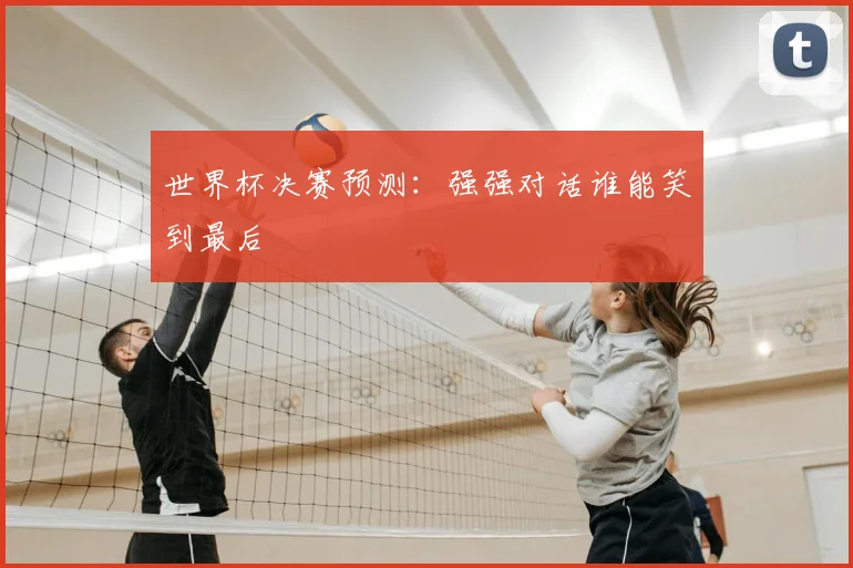 世界杯决赛预测：强强对话谁能笑到最后