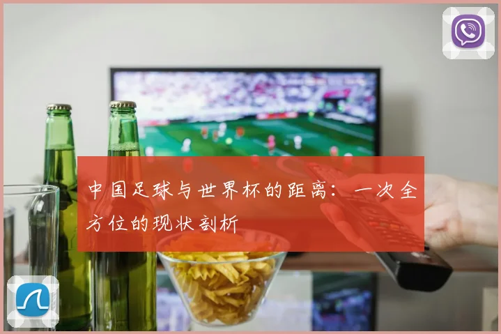 中国足球与世界杯的距离:一次全方位的现状剖析