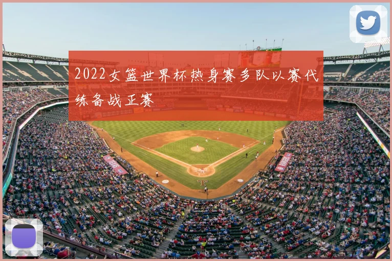 2022女篮世界杯热身赛多队以赛代练备战正赛