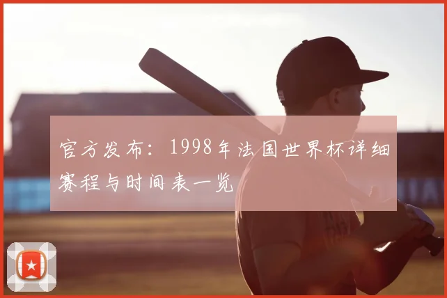 官方发布:1998年法国世界杯详细赛程与时间表一览