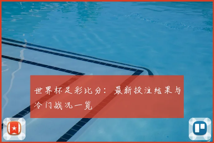世界杯足彩比分:最新投注结果与冷门战况一览