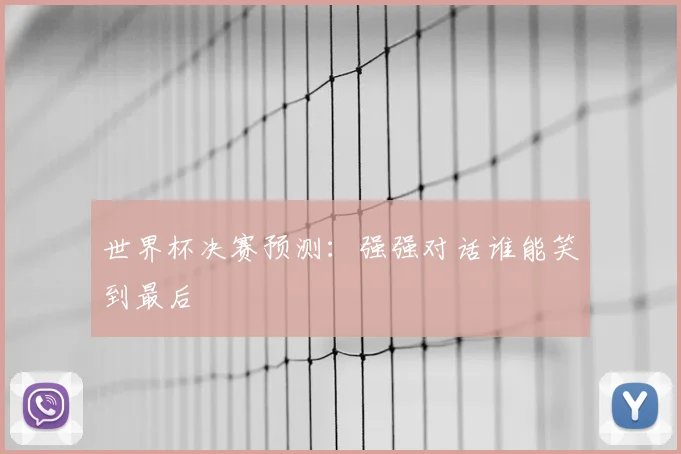 世界杯决赛预测：强强对话谁能笑到最后